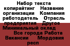 Набор текста-копирайтинг › Название организации ­ Компания-работодатель › Отрасль предприятия ­ Другое › Минимальный оклад ­ 20 000 - Все города Работа » Вакансии   . Мордовия респ.